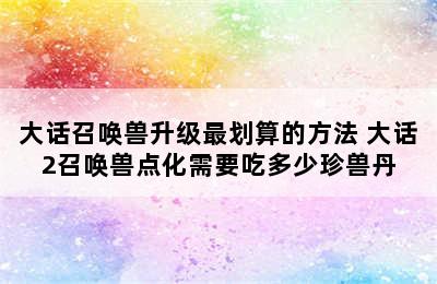 大话召唤兽升级最划算的方法 大话2召唤兽点化需要吃多少珍兽丹